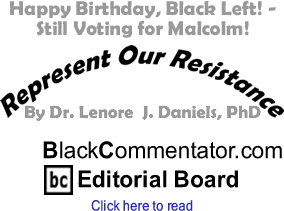Happy Birthday, Black Left! - Still Voting for Malcolm! - Represent Our Resistance By Dr. Lenore J. Daniels, PhD, BlackCommentator.com Editorial Board