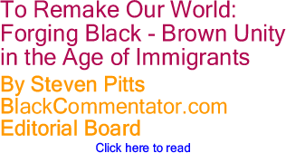 To Remake Our World: Forging Black - Brown Unity in the Age of Immigrants By Steven Pitts, BlackCommentator.com Editorial Board