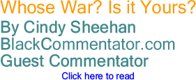 Whose War? Is it Yours? By Cindy Sheehan, BlackCommentator.com Guest Commentator