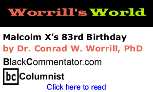 Malcolm X’s 83rd Birthday - Worrill's World By Dr. Conrad W. Worrill, BlackCommentator.com Columnist 