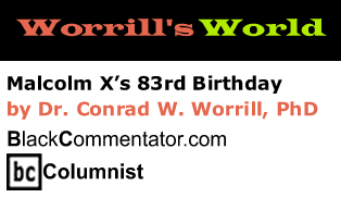 Malcolm X’s 83rd Birthday - Worrill's World By Dr. Conrad W. Worrill, BlackCommentator.com Columnist 