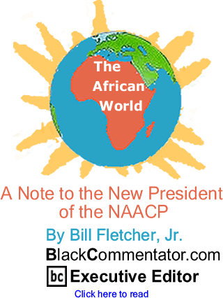 A Note to the New President of the NAACP - The African World By Bill Fletcher, Jr., BlackCommentator.com Executive Editor
