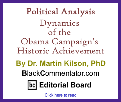 Political Analysis: Dynamics of the Obama Campaign’s Historic Achievement By Dr. Martin Kilson, PhD, BckCommentator.com Editorial Board