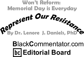 Won’t Reform: Memorial Day is Everyday - Represent Our Resistance By Dr. Lenore J. Daniels, PhD, ackCommentator.com Editorial Board