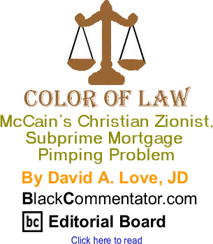 McCain’s Christian Zionist, Subprime Mortgage Pimping Problem - Color of Law By David A. Love, JD, BlackCommentator.com Editorial Board