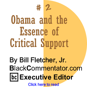 Cover Story #2: Obama and the Essence of Critical Support By Bill Fletcher, Jr., BlackCommentator.com Executive Editor
