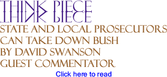State and Local Prosecutors Can Take Down Bush - Think Piece By David Swanson, BlackCommentator.com Guest Commentator