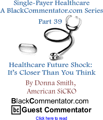Single-Payer Healthcare - A BlackCommentator.com Series - Part 39 - Healthcare Future Shock: It’s Closer Than You Think By Donna Smith, American SiCKO, BlackCommentator.com Guest Commentator
