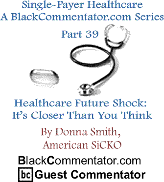 Single-Payer Healthcare - A BlackCommentator.com Series - Part 39 - Healthcare Future Shock: It’s Closer Than You Think By Donna Smith, American SiCKO, BlackCommentator.com Guest Commentator