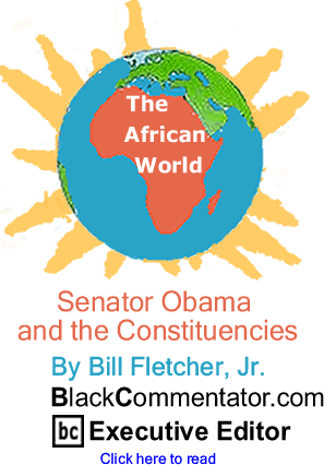 Senator Obama and the Constituencies - The African World By Bill Fletcher, Jr., BlackCommentator.com Executive Editor