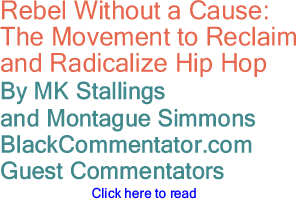 Rebel Without a Cause:  The Movement to Reclaim and Radicalize Hip Hop By MK Stallings and Montague Simmons, BlackCommentator.com Guest Commentators