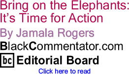Bring on the Elephants: It’s Time for Action By Jamala Rogers, BlackCommentator.com Editorial Board