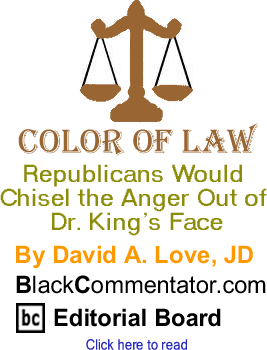 Republicans Would Chisel the Anger Out of Dr. King’s Face - Color of Law By David A. Love, JD, BlackCommentator.com Editorial Board
