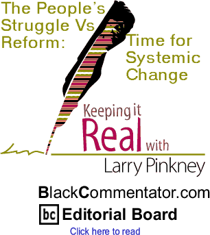 The People’s Struggle Vs Reform: Time for Systemic Change - Keeping it Real By Larry Pinkney, BlackCommentator.com Editorial Board