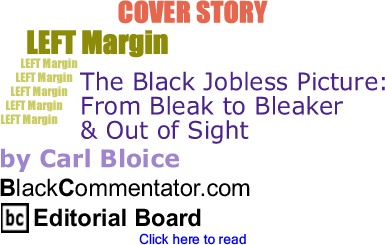 Cover Story: The Black Jobless Picture - From Bleak to Bleaker & Out of Sight - Left Margin By Carl Bloice, BlackCommentator.com Editorial Board