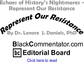 Echoes of History’s Nightmares - Represent Our Resistance By Dr. Lenore J. Daniels, PhD, BlackCommentator.com Editorial Board