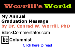 My Annual Graduation Message - Worrill’s World By Dr. Conrad W. Worrill, PhD, BlackCommentator.com Columnist