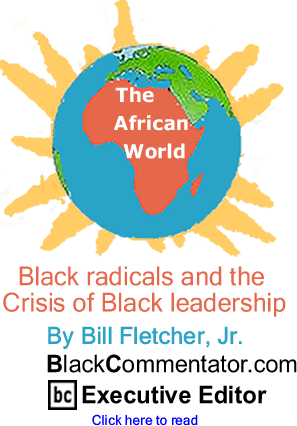 Black radicals and the Crisis of Black leadership - The African World By Bill Fletcher, Jr., BlackCommentator.com Executive Editor