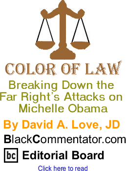 Breaking Down the Far Right’s Attacks on Michelle Obama - Color of Law By David A. Love, JD, BlackCommentator.com Editorial Board