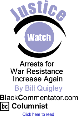 Arrests for War Resistance Increase Again - Justice Watch By Bill Quigley, BlackCommentator.com Columnist