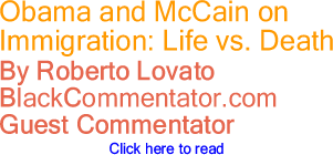 Obama and McCain on Immigration: Life vs. Death By Roberto Lovato BlackCommentator.com Guest Commentator
