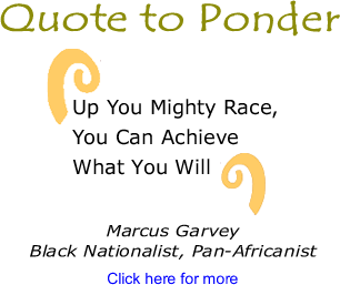 Quote to Ponder: "Up You Mighty Race, You Can Achieve What You Will" - Marcus Garvey, Black Nationalist, Pan-Africanist