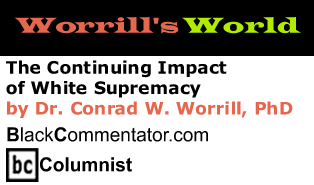 BlackCommentator.com - The Continuing Impact of White Supremacy - Worrill’s World