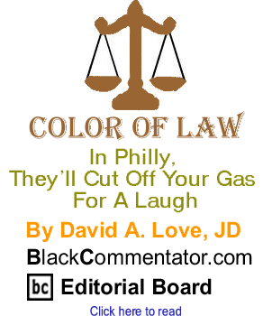 In Philly, They’ll Cut Off Your Gas For A Laugh - Color of Law - By David A. Love, JD - BlackCommentator.com Editorial Board