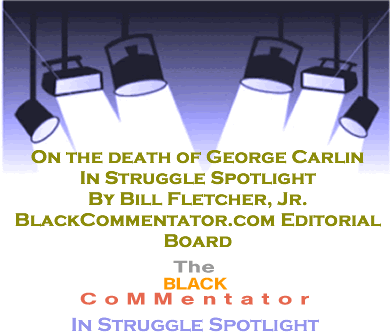 BlackCommentator.com - On the death of George Carlin - In Struggle Spotlight - By Bill Fletcher, Jr. - BlackCommentator.com Editorial Board