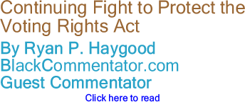 Continuing Fight to Protect the Voting Rights Act - By Ryan P. Haygood - BlackCommentator.com Guest Commentator