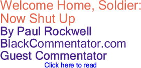 Welcome Home, Soldier: Now Shut Up - By Paul Rockwell - BlackCommentator.com Guest Commentator