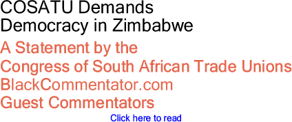 COSATU Demands Democracy in Zimbabwe - A Statement by the Congress of South African Trade Unions - BlackCommentator.com Guest Commentators