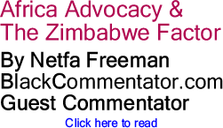 BlackCommentator.com - Africa Advocacy & The Zimbabwe Factor - By Netfa Freeman - BlackCommentator.com Guest Commentator