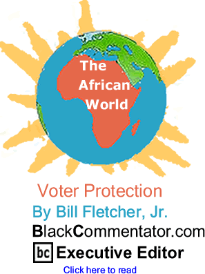 BlackCommentator.com - Voter Protection - The African World - By Bill Fletcher, Jr. - BlackCommentator.com Executive Editor
