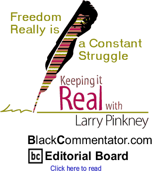 BlackCommentator.com - Freedom Really is a Constant Struggle - Keeping it Real - By Larry Pinkney - BlackCommentator.com Editorial Board