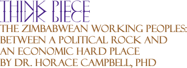 BlackCommentator.com - The Zimbabwean Working Peoples: Between a Political Rock and an Economic Hard Place - Think Piece - By Dr. Horace Campbell, PhD - BlackCommentator.com Guest Commentator