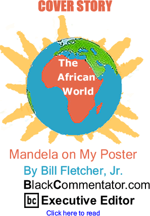 Cover Story: Mandela on My Poster - The African World By Bill Fletcher, Jr., BlackCommentator.com Executive Editor