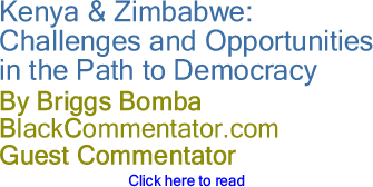 BlackCommentator.com - Kenya & Zimbabwe: Challenges and Opportunities in the Path to Democracy - By Briggs Bomba - BlackCommentator.com Guest Commentator