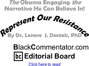 The Obama Engaging the Narrative He Can Believe In! - Represent Our Resistance By Dr. Lenore J. Daniels, PhD, BlackCommentator.com Editorial Board