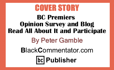 Cover Story: BC Premiers Opinion Survey and Blog - Read All About It and Participate By Peter Gamble, Publisher, BlackCommentator.com