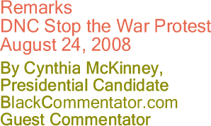 BlackCommentator.com - Cynthia McKinney, Presidential Candidate - Remarks - DNC Stop the War Protest - August 24, 2008 - BlackCommentator.com Guest Commentator