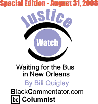 BC Extra: August 31, 2008 - Waiting for the Bus in New Orleans - Justice Watch By Bill Quigley, BlackCommentator.com Columnist
