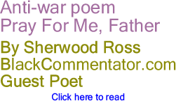BlackCommentator.com - Anti-war poem Pray For Me, Father - By Sherwood Ross - BlackCommentator.com Guest Poet