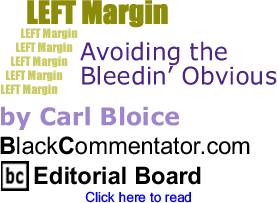 BlackCommentator.com - Avoiding the Bleedin’ Obvious - Left Margin - By Carl Bloice - BlackCommentator.com Editorial Board