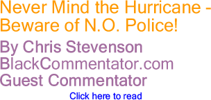 BlackCommentator.com - Never Mind the Hurricane - Beware of N.O. Police! - By Chris Stevenson - BlackCommentator Guest Commentator