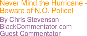 BlackCommentator.com - Never Mind the Hurricane - Beware of N.O. Police! - By Chris Stevenson - BlackCommentator Guest Columnist