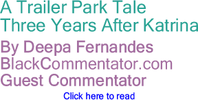 BlackCommentator.com - Cover Story - A Trailer Park Tale - Three Years After Katrina - By Deepa Fernandes - BlackCommentator.com Guest Commentator