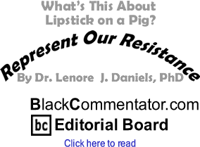 BlackCommentator.com - What’s This About Lipstick on a Pig? - Represent Our Resistance - By Dr. Lenore J. Daniels, PhD - BlackCommentator.com Editorial Board