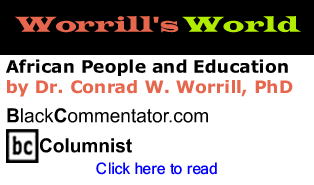 BlackCommentator.com - African People and Education - Worrill’s World - By Dr. Conrad Worrill, PhD - BlackCommentator.com Columnist