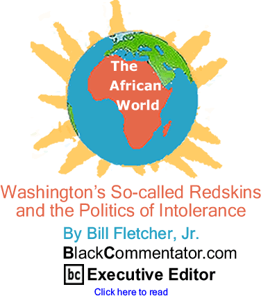 BlackCommentator.com - Washington’s So-called Redskins and the Politics of Intolerance - The African World - By Bill Fletcher, Jr. - BlackCommentator.com Executive Editor